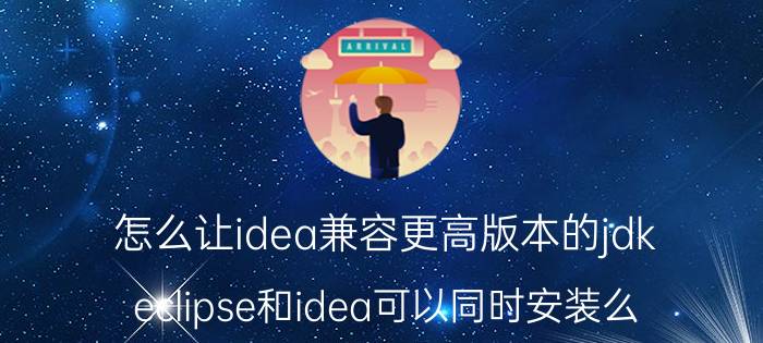 怎么让idea兼容更高版本的jdk eclipse和idea可以同时安装么？